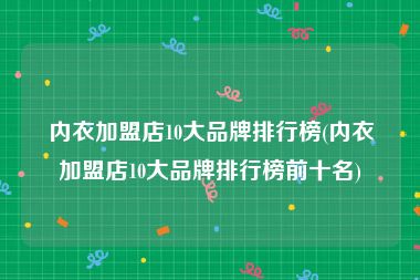 内衣加盟店10大品牌排行榜(内衣加盟店10大品牌排行榜前十名)