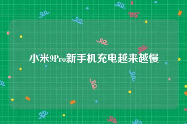 小米9Pro新手机充电越来越慢
