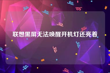联想黑屏无法唤醒开机灯还亮着
