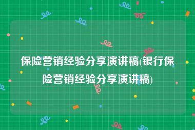 保险营销经验分享演讲稿(银行保险营销经验分享演讲稿)