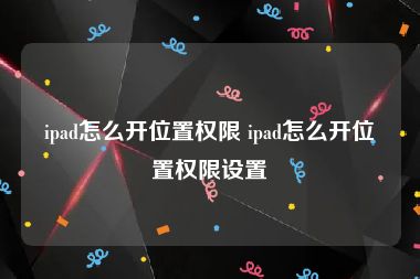 ipad怎么开位置权限 ipad怎么开位置权限设置