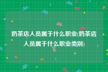 奶茶店人员属于什么职业(奶茶店人员属于什么职业类别)