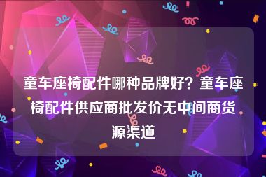 童车座椅配件哪种品牌好？童车座椅配件供应商批发价无中间商货源渠道