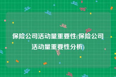 保险公司活动量重要性(保险公司活动量重要性分析)