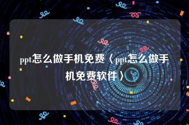 ppt怎么做手机免费〈ppt怎么做手机免费软件〉