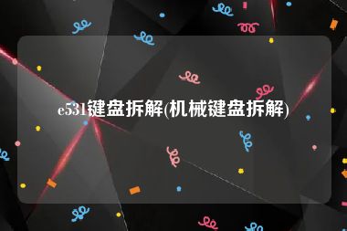 e531键盘拆解(机械键盘拆解)
