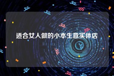适合女人做的小本生意实体店