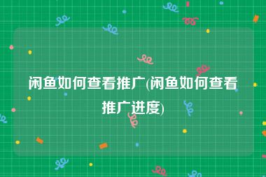 闲鱼如何查看推广(闲鱼如何查看推广进度)