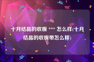十月结晶的收腹 *** 怎么样(十月结晶的收腹带怎么样)