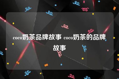 coco奶茶品牌故事 coco奶茶的品牌故事