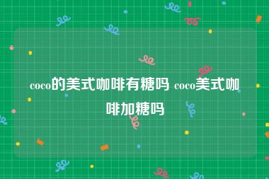 coco的美式咖啡有糖吗 coco美式咖啡加糖吗