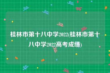 桂林市第十八中学2022(桂林市第十八中学2022高考成绩)
