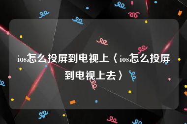 ios怎么投屏到电视上〈ios怎么投屏到电视上去〉