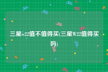 三星w22值不值得买(三星W22值得买吗)