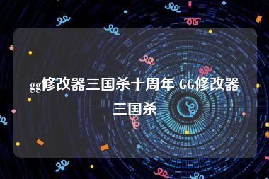 gg修改器三国杀十周年 GG修改器三国杀