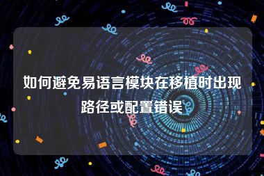 如何避免易语言模块在移植时出现路径或配置错误