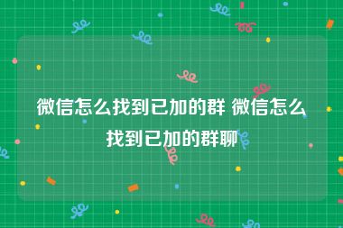 微信怎么找到已加的群 微信怎么找到已加的群聊