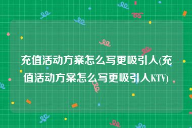 充值活动方案怎么写更吸引人(充值活动方案怎么写更吸引人KTV)