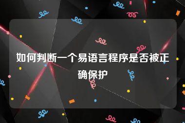 如何判断一个易语言程序是否被正确保护