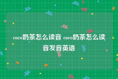 coco奶茶怎么读音 coco奶茶怎么读音发音英语