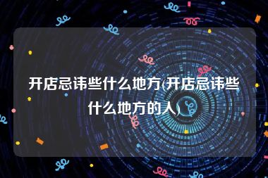 开店忌讳些什么地方(开店忌讳些什么地方的人)