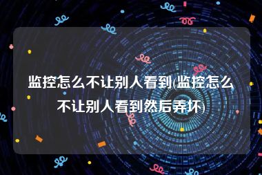 监控怎么不让别人看到(监控怎么不让别人看到然后弄坏)