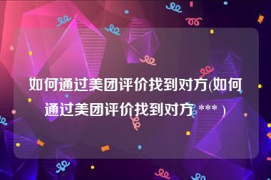 如何通过美团评价找到对方(如何通过美团评价找到对方 *** )