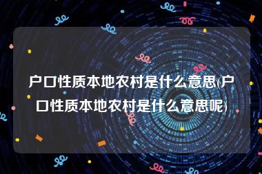 户口性质本地农村是什么意思(户口性质本地农村是什么意思呢)