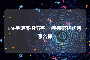 DNF手游破招伤害 dnf手游破招伤害怎么算