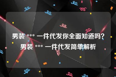 男装 *** 一件代发你全面知道吗？男装 *** 一件代发简单解析