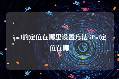 ipad的定位在哪里设置方法 iPad定位在哪