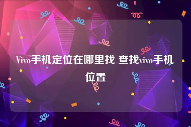 Vivo手机定位在哪里找 查找vivo手机位置