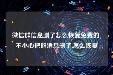 微信群信息删了怎么恢复免费的 不小心把群消息删了,怎么恢复