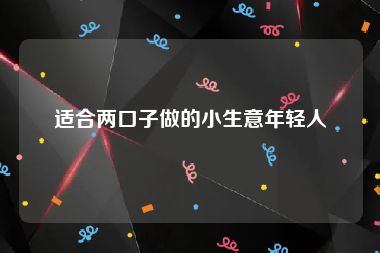 适合两口子做的小生意年轻人