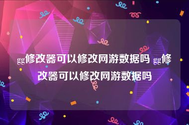 gg修改器可以修改网游数据吗 gg修改器可以修改网游数据吗