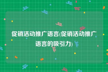 促销活动推广语言(促销活动推广语言的吸引力)