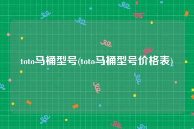toto马桶型号(toto马桶型号价格表)