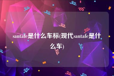 santafe是什么车标(现代santafe是什么车)