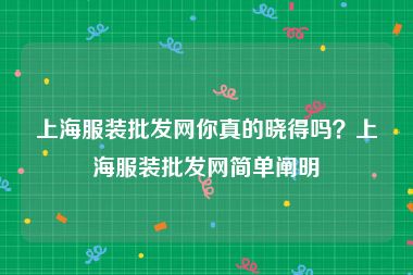 上海服装批发网你真的晓得吗？上海服装批发网简单阐明