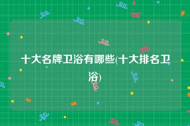 十大名牌卫浴有哪些(十大排名卫浴)