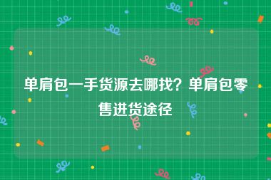 单肩包一手货源去哪找？单肩包零售进货途径