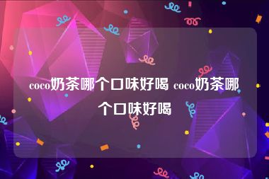 coco奶茶哪个口味好喝 coco奶茶哪个口味好喝