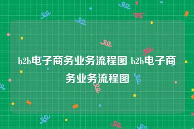 b2b电子商务业务流程图 b2b电子商务业务流程图