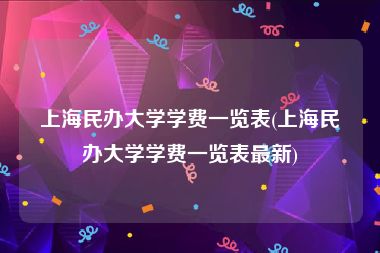 上海民办大学学费一览表(上海民办大学学费一览表最新)