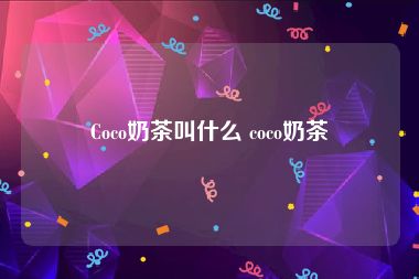 Coco奶茶叫什么 coco奶茶