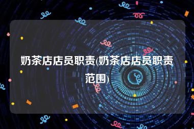 奶茶店店员职责(奶茶店店员职责范围)