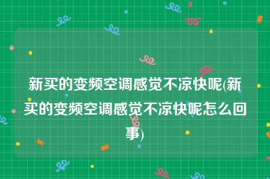 新买的变频空调感觉不凉快呢(新买的变频空调感觉不凉快呢怎么回事)