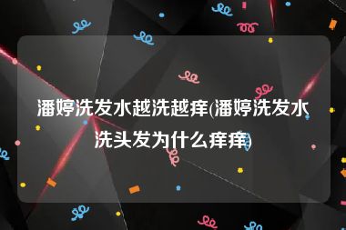 潘婷洗发水越洗越痒(潘婷洗发水洗头发为什么痒痒)
