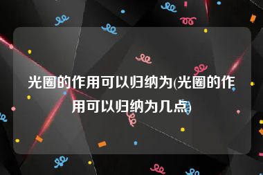 光圈的作用可以归纳为(光圈的作用可以归纳为几点)