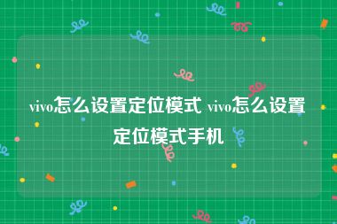 vivo怎么设置定位模式 vivo怎么设置定位模式手机